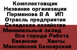 Комплектовщик › Название организации ­ Перминова В.А., ИП › Отрасль предприятия ­ Складское хозяйство › Минимальный оклад ­ 30 000 - Все города Работа » Вакансии   . Ханты-Мансийский,Белоярский г.